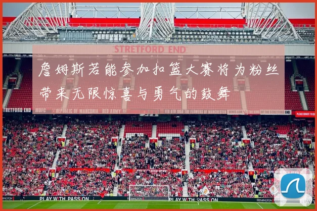 詹姆斯若能参加扣篮大赛将为粉丝带来无限惊喜与勇气的鼓舞