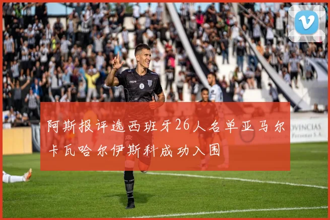 阿斯报评选西班牙26人名单亚马尔卡瓦哈尔伊斯科成功入围