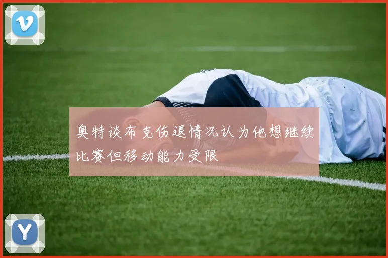 奥特谈布克伤退情况认为他想继续比赛但移动能力受限