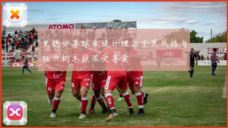 里德分享球衣设计理念全黑风格与经典树木款深受喜爱