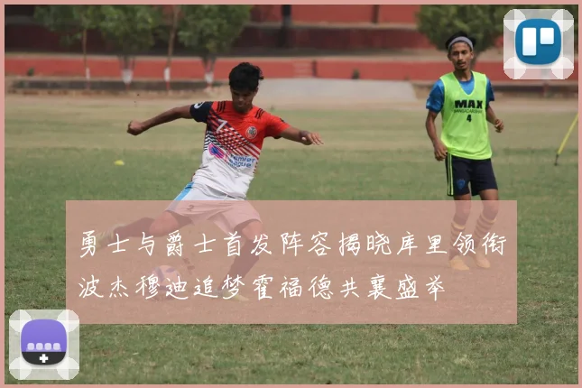 勇士与爵士首发阵容揭晓库里领衔波杰穆迪追梦霍福德共襄盛举