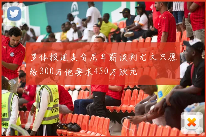 罗体报道麦肯尼年薪谈判尤文只愿给300万他要求450万欧元