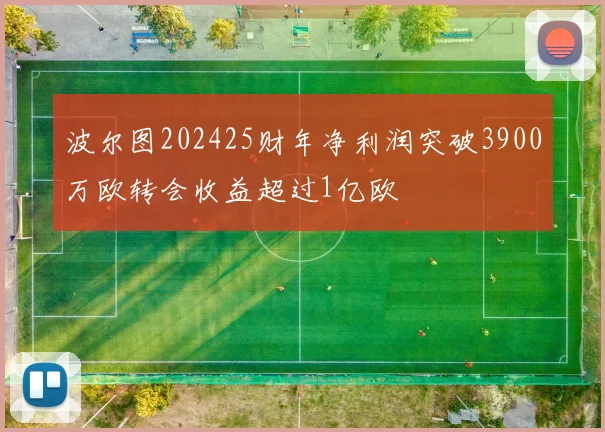 波尔图202425财年净利润突破3900万欧转会收益超过1亿欧