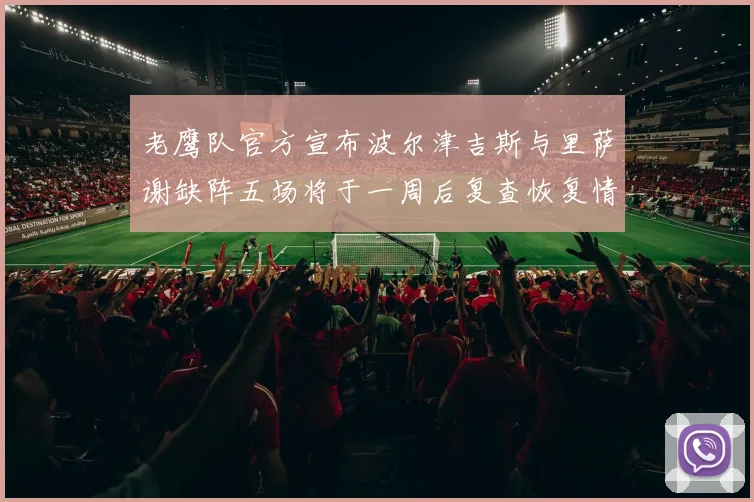 老鹰队官方宣布波尔津吉斯与里萨谢缺阵五场将于一周后复查恢复情况