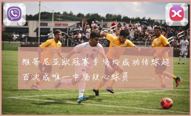 维蒂尼亚欧冠赛季场均成功传球超百次成唯一中场核心球员