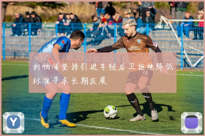 利物浦坚持引进年轻后卫拒绝降低标准寻求长期发展