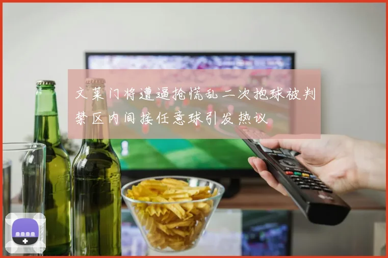 文莱门将遭逼抢慌乱二次抱球被判禁区内间接任意球引发热议