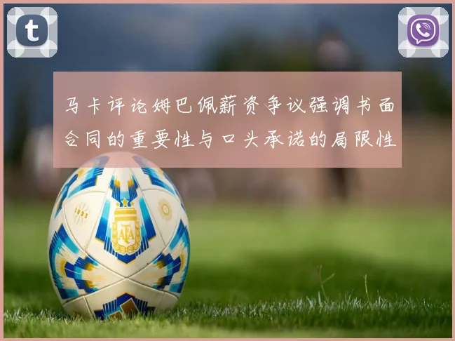 马卡评论姆巴佩薪资争议强调书面合同的重要性与口头承诺的局限性