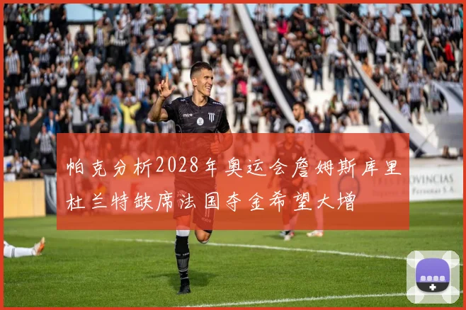 帕克分析2028年奥运会詹姆斯库里杜兰特缺席法国夺金希望大增