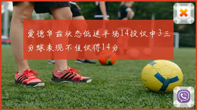 爱德华兹状态低迷半场14投仅中3三分球表现不佳仅得14分