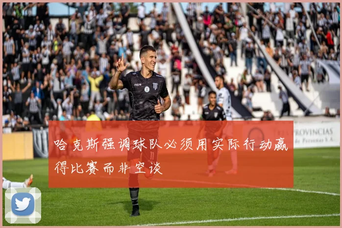 哈克斯强调球队必须用实际行动赢得比赛而非空谈