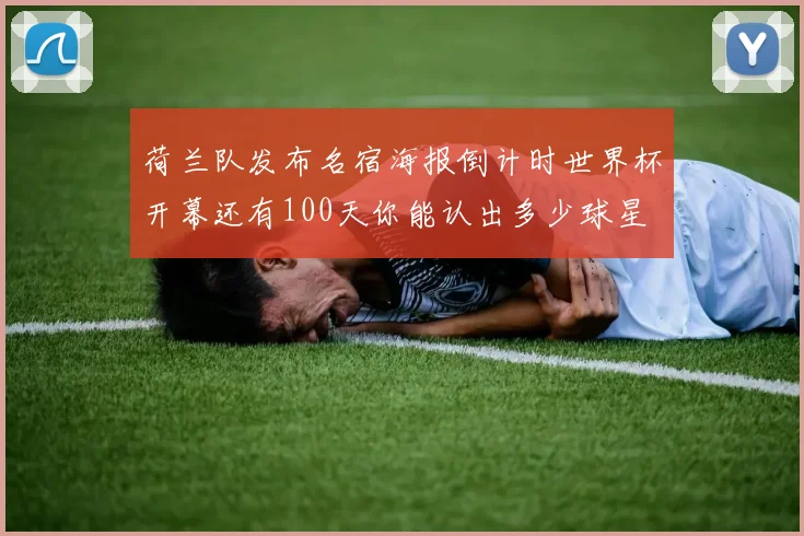 荷兰队发布名宿海报倒计时世界杯开幕还有100天你能认出多少球星
