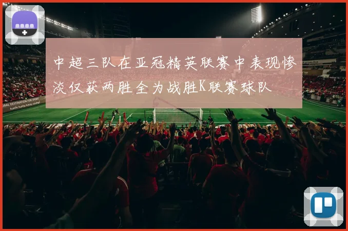 中超三队在亚冠精英联赛中表现惨淡仅获两胜全为战胜K联赛球队