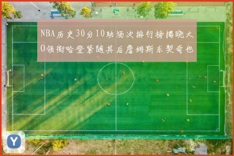 NBA历史30分10助场次排行榜揭晓大O领衔哈登紧随其后詹姆斯东契奇也在榜单中