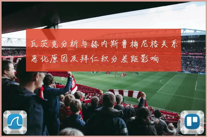 瓦茨克分析与赫内斯鲁梅尼格关系恶化原因及拜仁积分差距影响