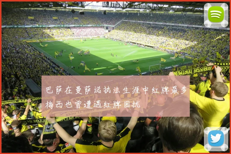 巴萨在曼萨诺执法生涯中红牌最多梅西也曾遭遇红牌困扰