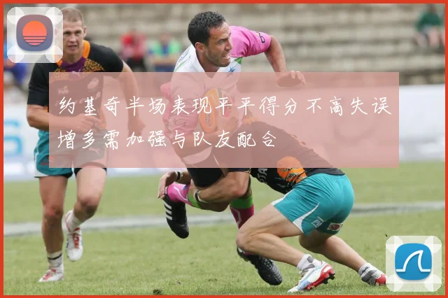 约基奇半场表现平平得分不高失误增多需加强与队友配合