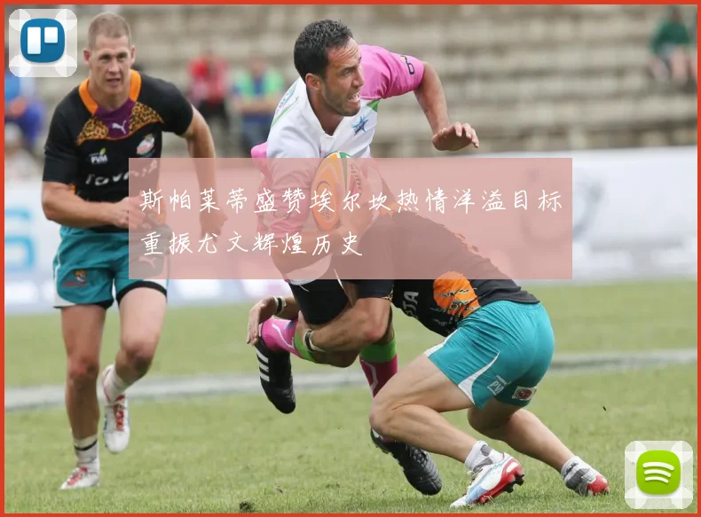 斯帕莱蒂盛赞埃尔坎热情洋溢目标重振尤文辉煌历史